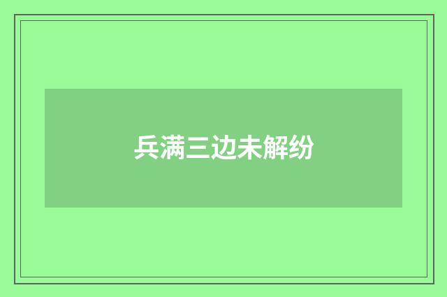 兵满三边未解纷