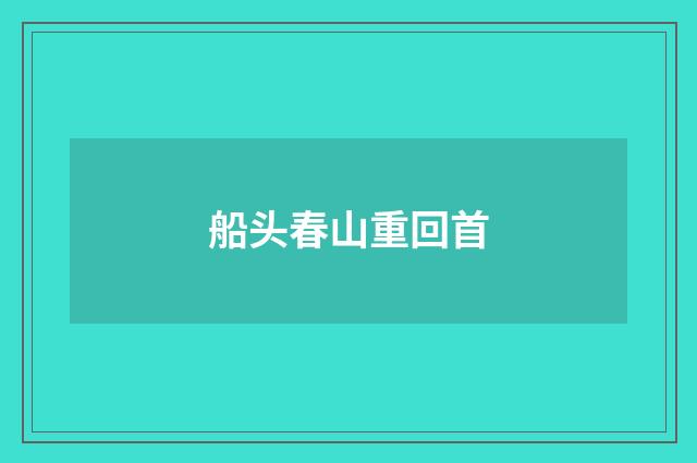 船头春山重回首