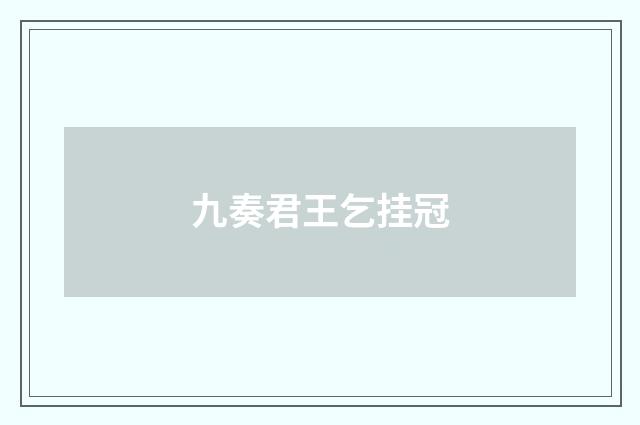 九奏君王乞挂冠