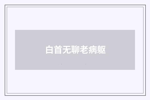 白首无聊老病躯