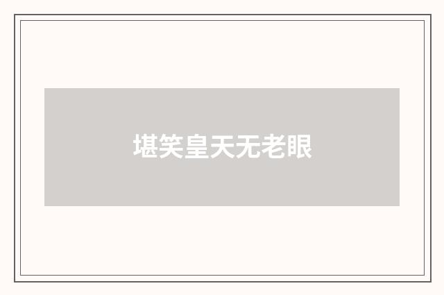 堪笑皇天无老眼