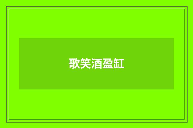 歌笑酒盈缸