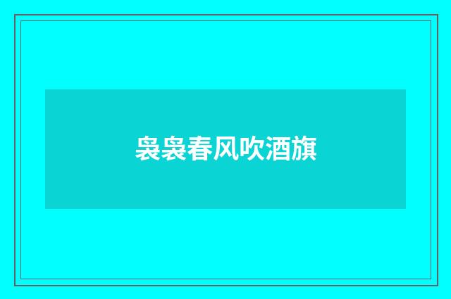 袅袅春风吹酒旗