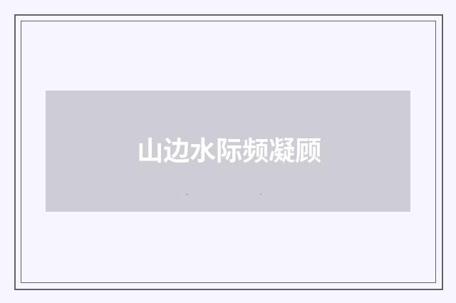 山边水际频凝顾