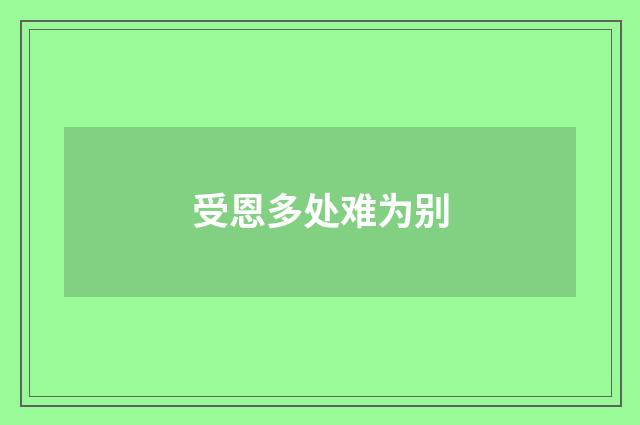 受恩多处难为别