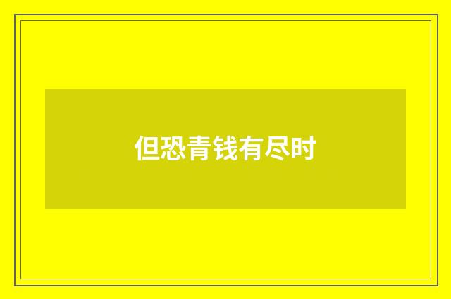 但恐青钱有尽时