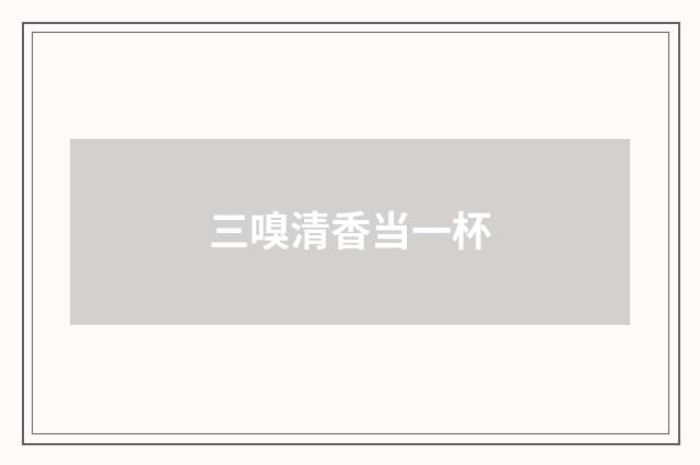 三嗅清香当一杯