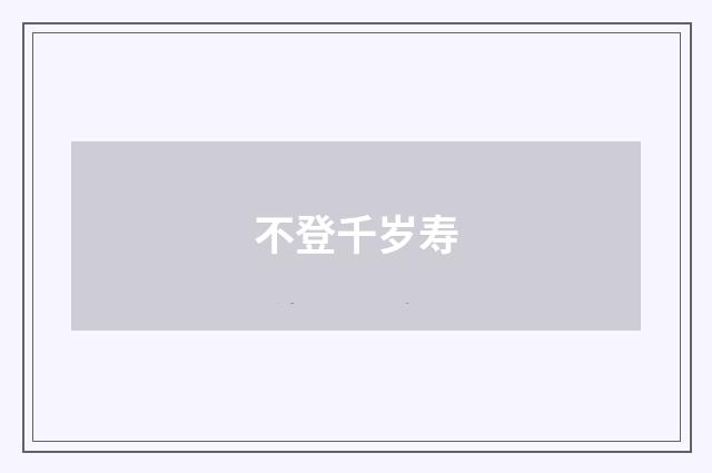 不登千岁寿