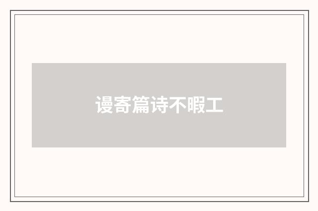 谩寄篇诗不暇工