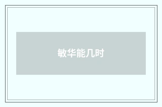敏华能几时