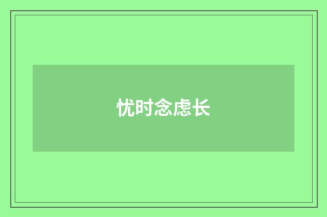 忧时念虑长