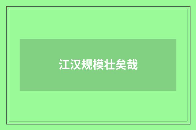 江汉规模壮矣哉