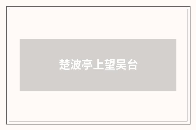 楚波亭上望吴台
