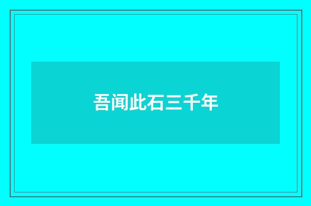 吾闻此石三千年