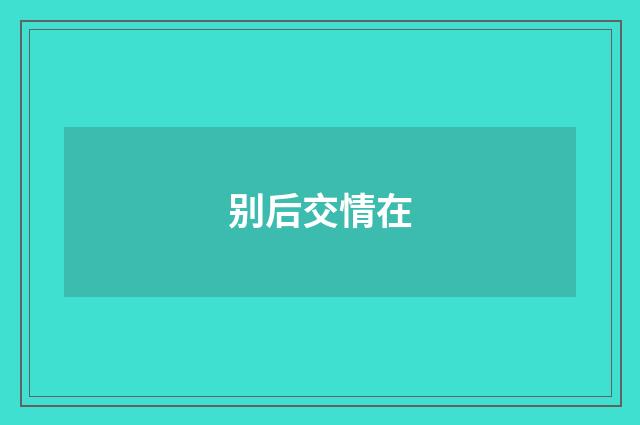 别后交情在