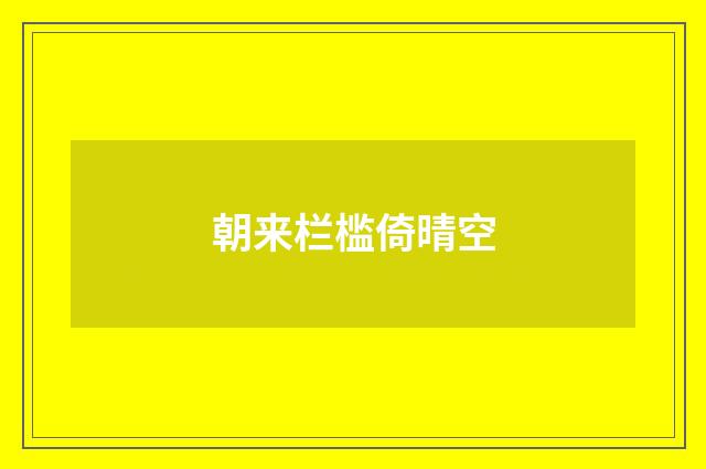 朝来栏槛倚晴空