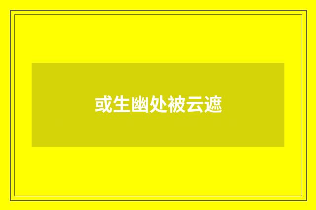 或生幽处被云遮