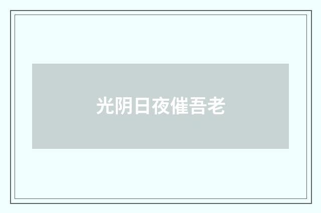 光阴日夜催吾老