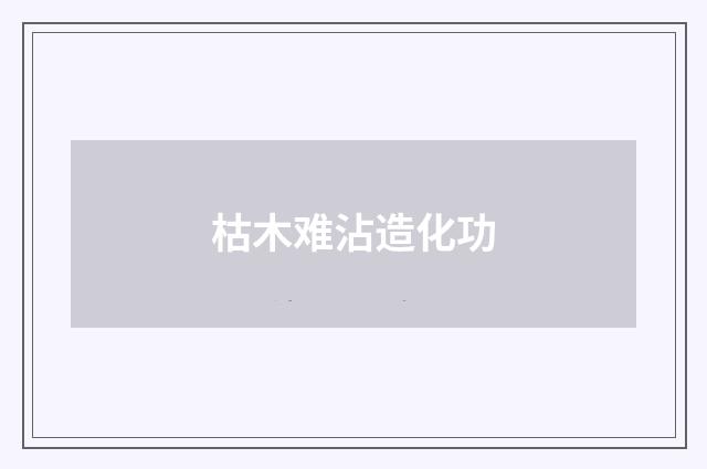 枯木难沾造化功