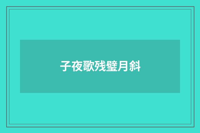 子夜歌残璧月斜