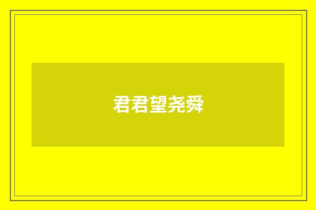 君君望尧舜