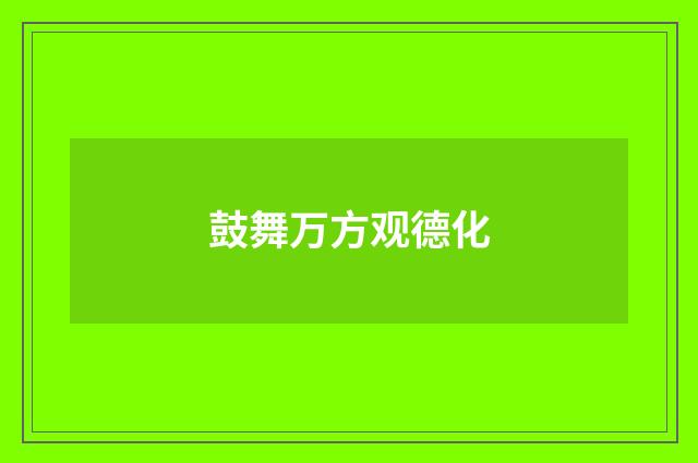 鼓舞万方观德化