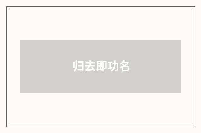 归去即功名