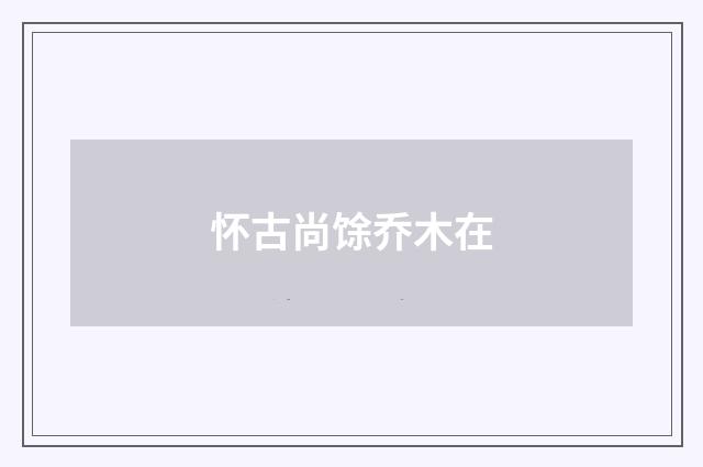 怀古尚馀乔木在