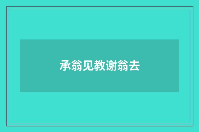 承翁见教谢翁去