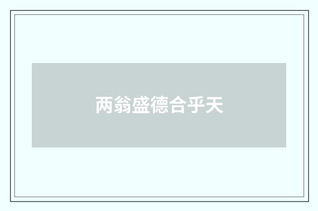 两翁盛德合乎天