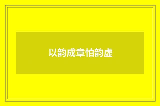 以韵成章怕韵虚