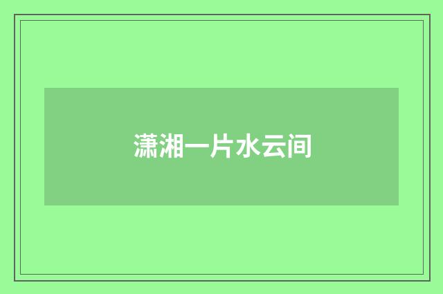 潇湘一片水云间