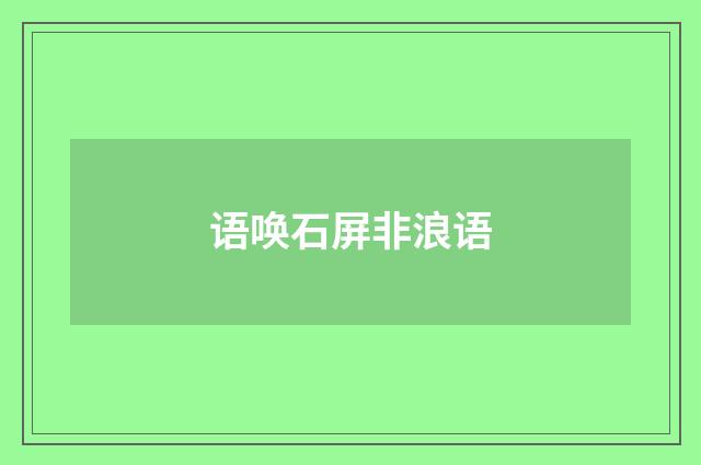 语唤石屏非浪语