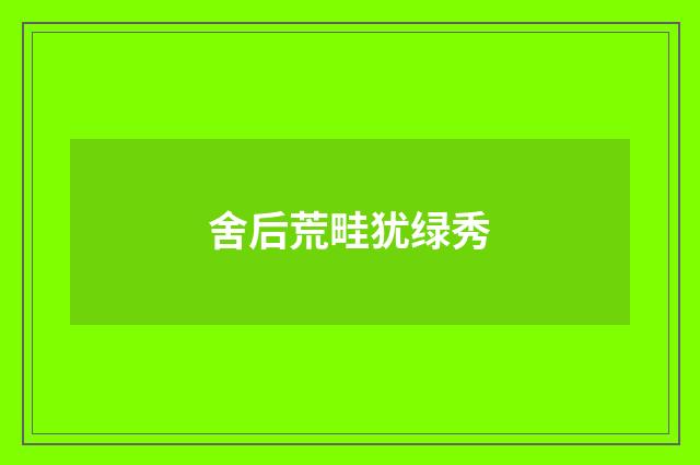 舍后荒畦犹绿秀