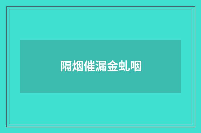 隔烟催漏金虬咽