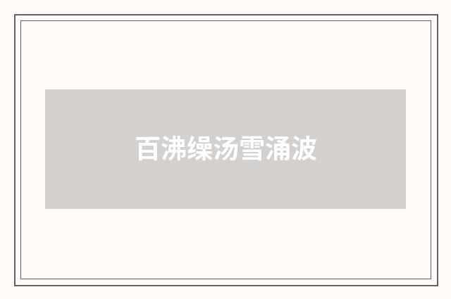 百沸缲汤雪涌波