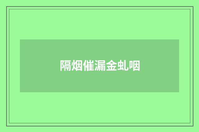 隔烟催漏金虬咽