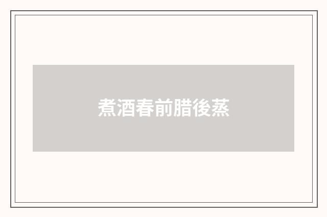 煮酒春前腊後蒸