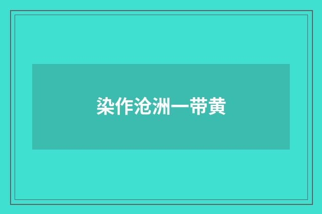 染作沧洲一带黄