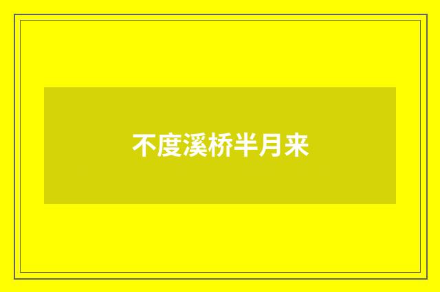 不度溪桥半月来