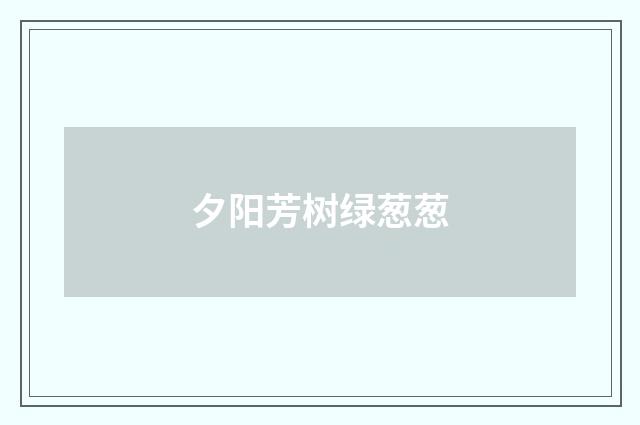夕阳芳树绿葱葱