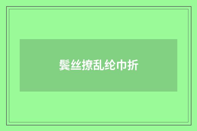 鬓丝撩乱纶巾折
