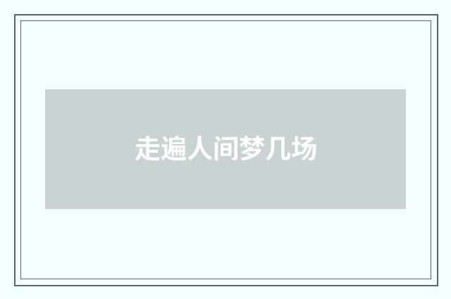 走遍人间梦几场