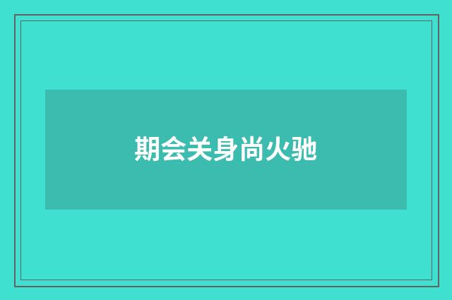 期会关身尚火驰