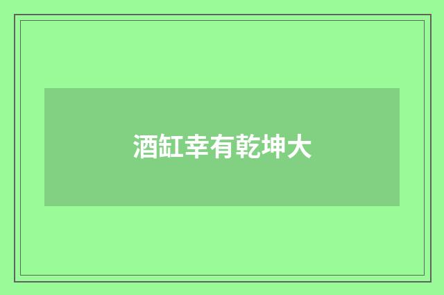 酒缸幸有乾坤大