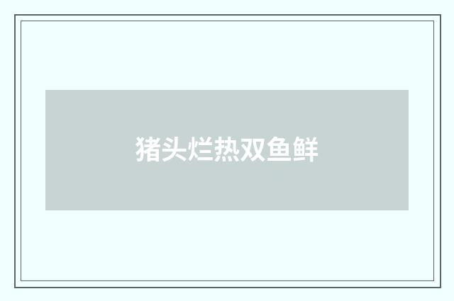 猪头烂热双鱼鲜