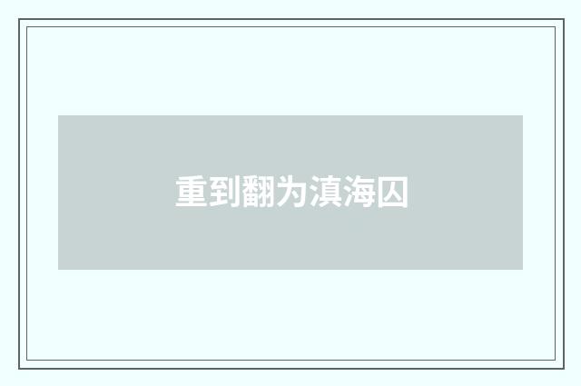 重到翻为滇海囚