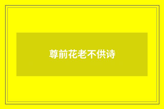 尊前花老不供诗