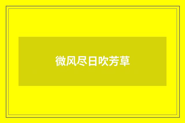 微风尽日吹芳草