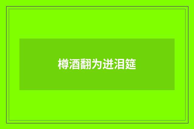 樽酒翻为迸泪筵